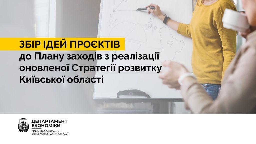 ДЕПАРТАМЕНТ ЕКОНОМІКИ КИЇВСЬКОЇ ОБЛАСНОЇ ДЕРЖАВНОЇ АДМІНІСТРАЦІЇ ОГОЛОСИВ ЗБІР ІДЕЙ ПРОЄКТІВ ДО ПЛАНУ ЗАХОДІВ З РЕАЛІЗАЦІЇ У 2025-2027 РОКАХ ОНОВЛЕНОЇ СТРАТЕГІЇ РОЗВИТКУ КИЇВСЬКОЇ ОБЛАСТІ